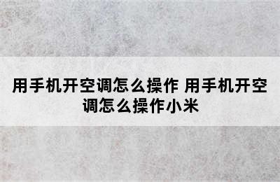 用手机开空调怎么操作 用手机开空调怎么操作小米